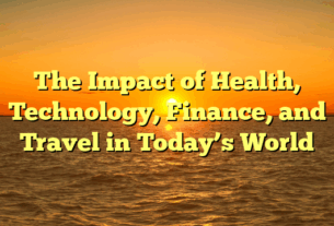 The Impact of Health, Technology, Finance, and Travel in Today’s World