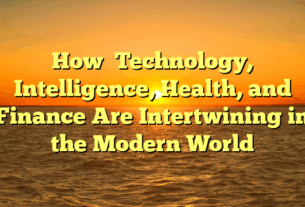How   Technology, Intelligence, Health, and Finance Are Intertwining in the Modern World