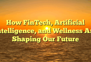 How FinTech, Artificial Intelligence, and Wellness Are Shaping Our Future