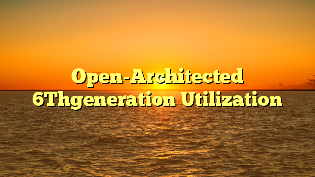 Open-Architected 6Thgeneration Utilization