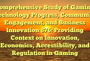 Comprehensive Study of Gaming Technology Progress, Community Engagement, and Business Innovation 876: Providing Context on Innovation, Economics, Accessibility, and Regulation in Gaming