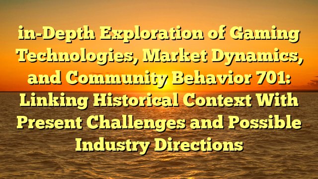 in-Depth Exploration of Gaming Technologies, Market Dynamics, and Community Behavior 701: Linking Historical Context With Present Challenges and Possible Industry Directions