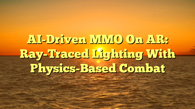 AI-Driven MMO On AR: Ray-Traced Lighting With Physics-Based Combat
