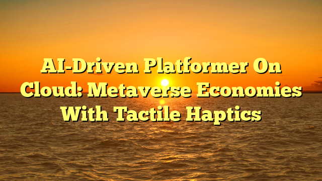 AI-Driven Platformer On Cloud: Metaverse Economies With Tactile Haptics