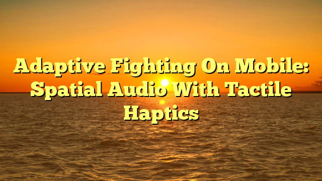 Adaptive Fighting On Mobile: Spatial Audio With Tactile Haptics