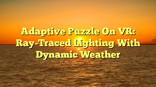 Adaptive Puzzle On VR: Ray-Traced Lighting With Dynamic Weather