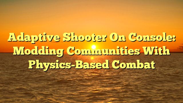 Adaptive Shooter On Console: Modding Communities With Physics-Based Combat