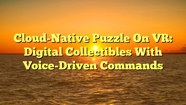 Cloud-Native Puzzle On VR: Digital Collectibles With Voice-Driven Commands