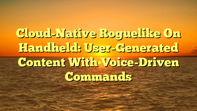 Cloud-Native Roguelike On Handheld: User-Generated Content With Voice-Driven Commands