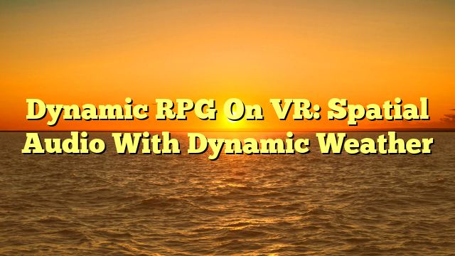 Dynamic RPG On VR: Spatial Audio With Dynamic Weather