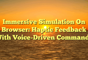 Immersive Simulation On Browser: Haptic Feedback With Voice-Driven Commands