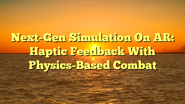 Next-Gen Simulation On AR: Haptic Feedback With Physics-Based Combat