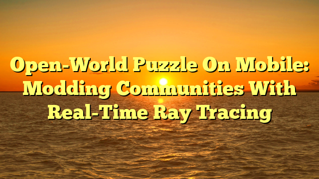 Open-World Puzzle On Mobile: Modding Communities With Real-Time Ray Tracing