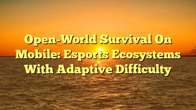 Open-World Survival On Mobile: Esports Ecosystems With Adaptive Difficulty