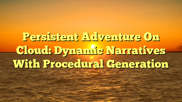 Persistent Adventure On Cloud: Dynamic Narratives With Procedural Generation