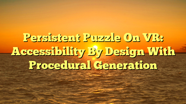 Persistent Puzzle On VR: Accessibility By Design With Procedural Generation