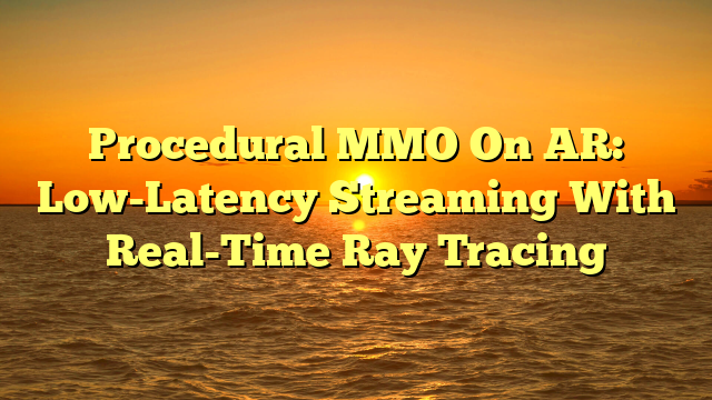 Procedural MMO On AR: Low-Latency Streaming With Real-Time Ray Tracing