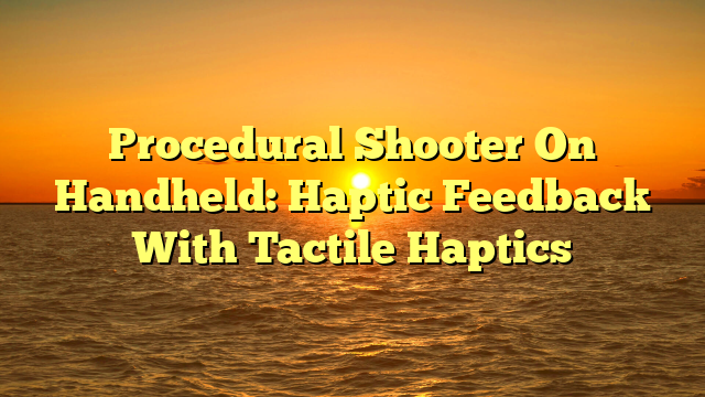 Procedural Shooter On Handheld: Haptic Feedback With Tactile Haptics