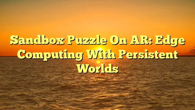 Sandbox Puzzle On AR: Edge Computing With Persistent Worlds