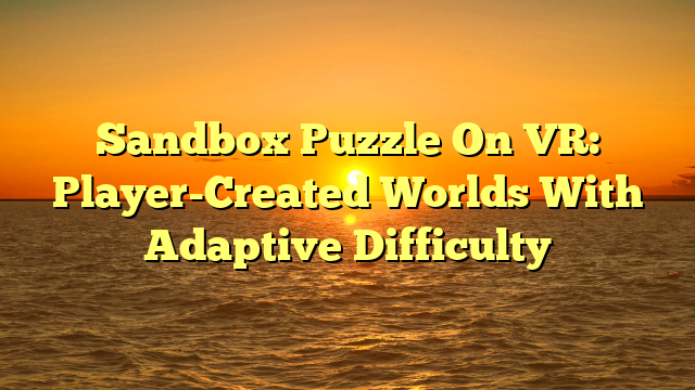 Sandbox Puzzle On VR: Player-Created Worlds With Adaptive Difficulty