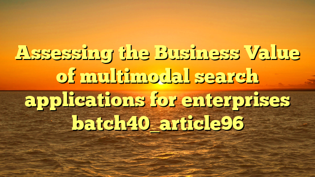 Assessing the Business Value of multimodal search applications for enterprises batch40_article96