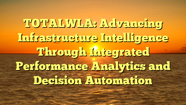 TOTALWLA: Advancing Infrastructure Intelligence Through Integrated Performance Analytics and Decision Automation