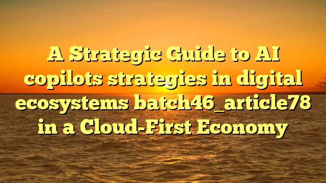 A Strategic Guide to AI copilots strategies in digital ecosystems batch46_article78 in a Cloud-First Economy