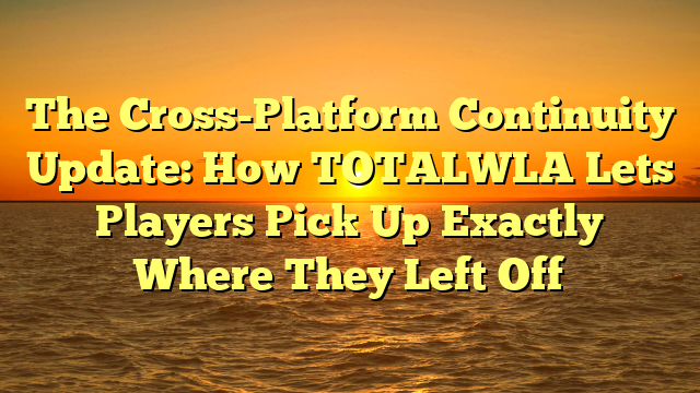 The Cross-Platform Continuity Update: How TOTALWLA Lets Players Pick Up Exactly Where They Left Off