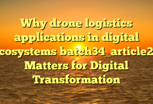 Why drone logistics applications in digital ecosystems batch34_article29 Matters for Digital Transformation