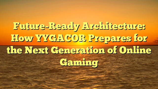 Future-Ready Architecture: How YYGACOR Prepares for the Next Generation of Online Gaming