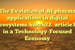 The Evolution of AI pharma applications in digital ecosystems batch22_article35 in a Technology-Focused Economy