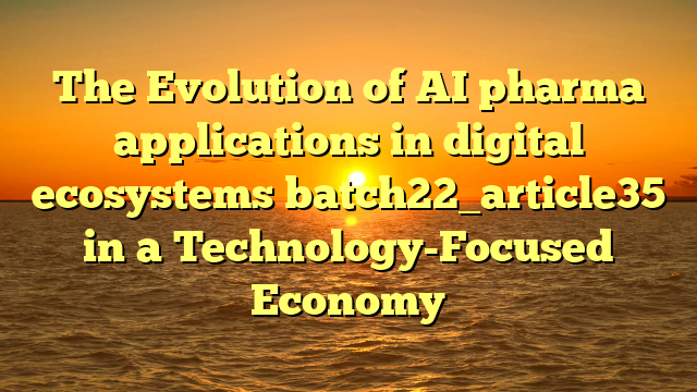 The Evolution of AI pharma applications in digital ecosystems batch22_article35 in a Technology-Focused Economy