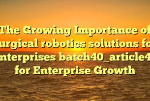 The Growing Importance of surgical robotics solutions for enterprises batch40_article41 for Enterprise Growth