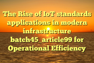 The Rise of IoT standards applications in modern infrastructure batch45_article99 for Operational Efficiency