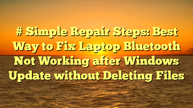 # Simple Repair Steps: Best Way to Fix Laptop Bluetooth Not Working after Windows Update without Deleting Files