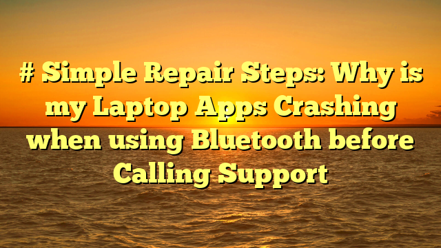 # Simple Repair Steps: Why is my Laptop Apps Crashing when using Bluetooth before Calling Support
