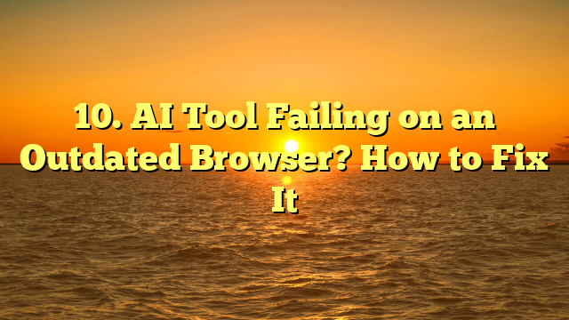10. AI Tool Failing on an Outdated Browser? How to Fix It
