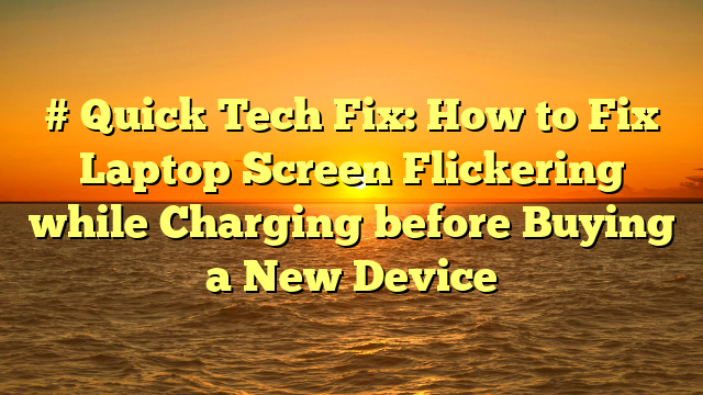 # Quick Tech Fix: How to Fix Laptop Screen Flickering while Charging before Buying a New Device