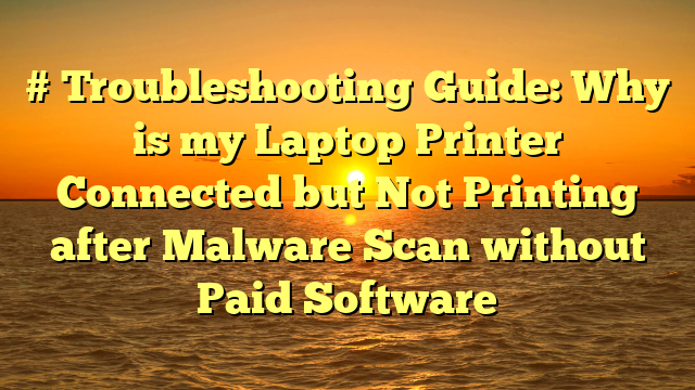 # Troubleshooting Guide: Why is my Laptop Printer Connected but Not Printing after Malware Scan without Paid Software