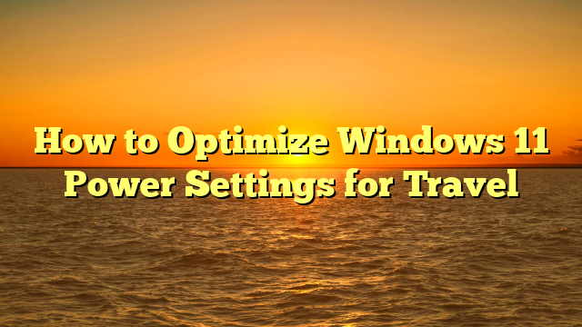 How to Optimize Windows 11 Power Settings for Travel